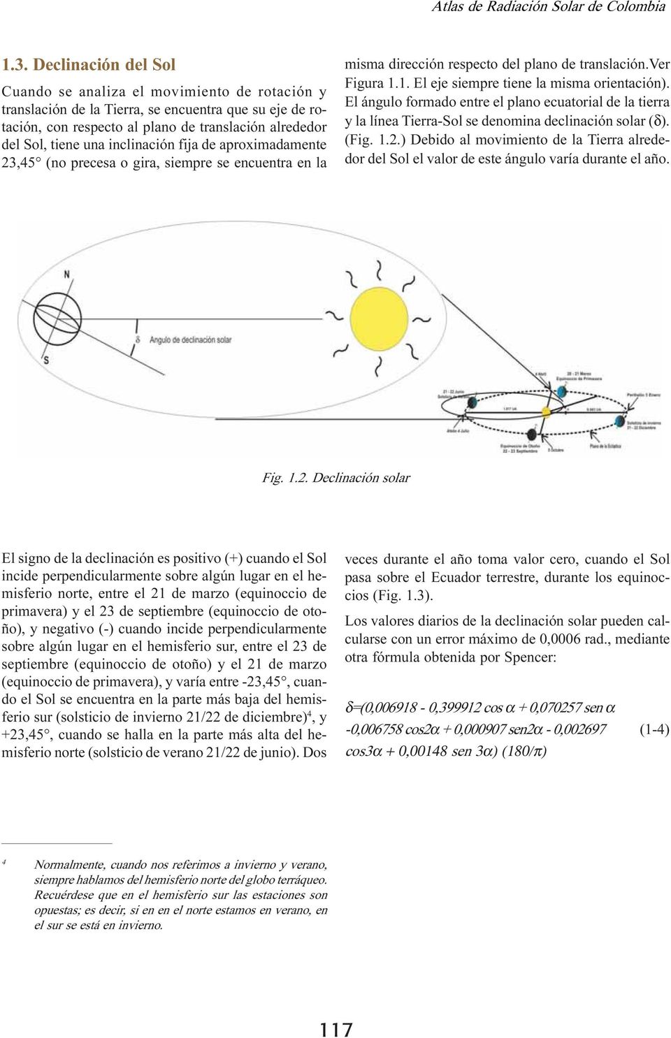 El ángulo formado entre el plano ecuatorial de la tierra y la línea Tierra-Sol se denomina declinación solar (δ). (Fig. 1.2.