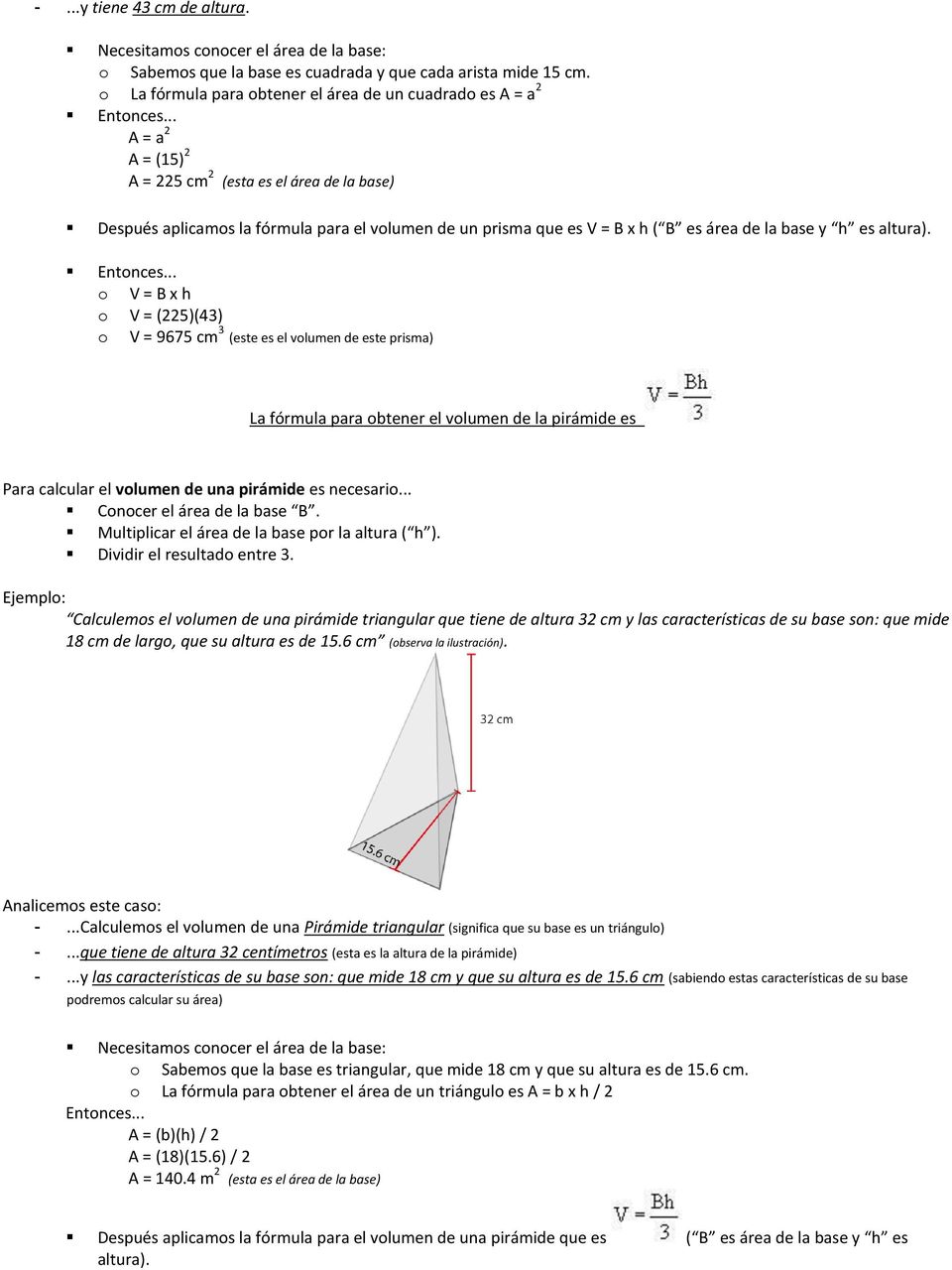 .. A = a 2 A = (15) 2 A = 225 cm 2 (esta es el área de la base) Después aplicamos la fórmula para el volumen de un prisma que es V = B x h ( B es área de la base y h es altura). Entonces.