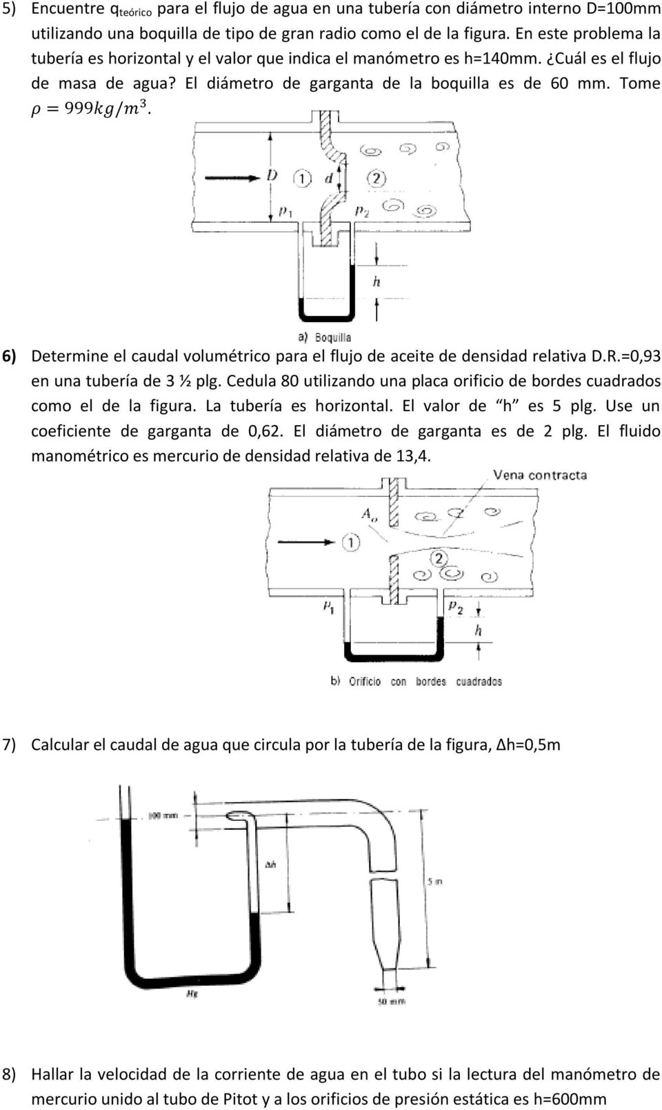 6) Determine el caudal volumétrico para el flujo de aceite de densidad relativa D.R.=0,93 en una tubería de 3 ½ plg. Cedula 80 utilizando una placa orificio de bordes cuadrados como el de la figura.