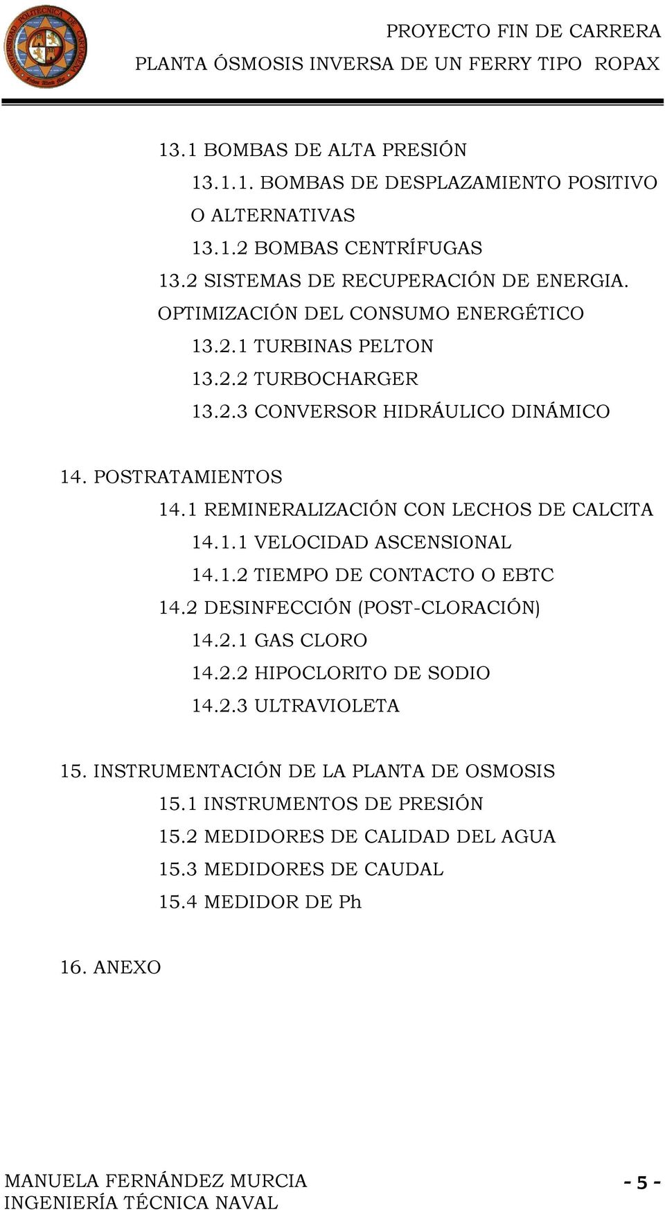 1 REMINERALIZACIÓN CON LECHOS DE CALCITA 14.1.1 VELOCIDAD ASCENSIONAL 14.1.2 TIEMPO DE CONTACTO O EBTC 14.2 DESINFECCIÓN (POST-CLORACIÓN) 14.2.1 GAS CLORO 14.2.2 HIPOCLORITO DE SODIO 14.