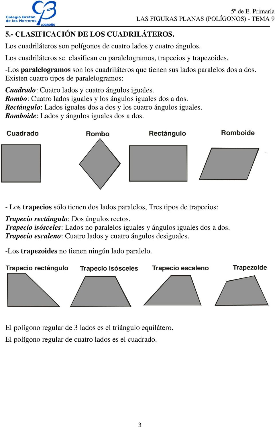 Rombo: Cuatro lados iguales y los ángulos iguales dos a dos. Rectángulo: Lados iguales dos a dos y los cuatro ángulos iguales. Romboide: Lados y ángulos iguales dos a dos.