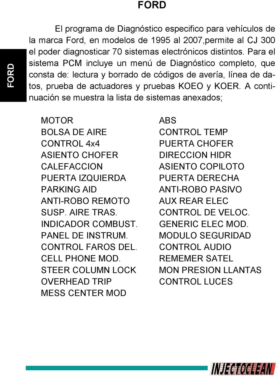 A continuación se muestra la lista de sistemas anexados; MOTOR BOLSA DE AIRE CONTROL 4x4 ASIENTO CHOFER CALEFACCION PUERTA IZQUIERDA PARKING AID ANTI-ROBO REMOTO SUSP. AIRE TRAS. INDICADOR COMBUST.