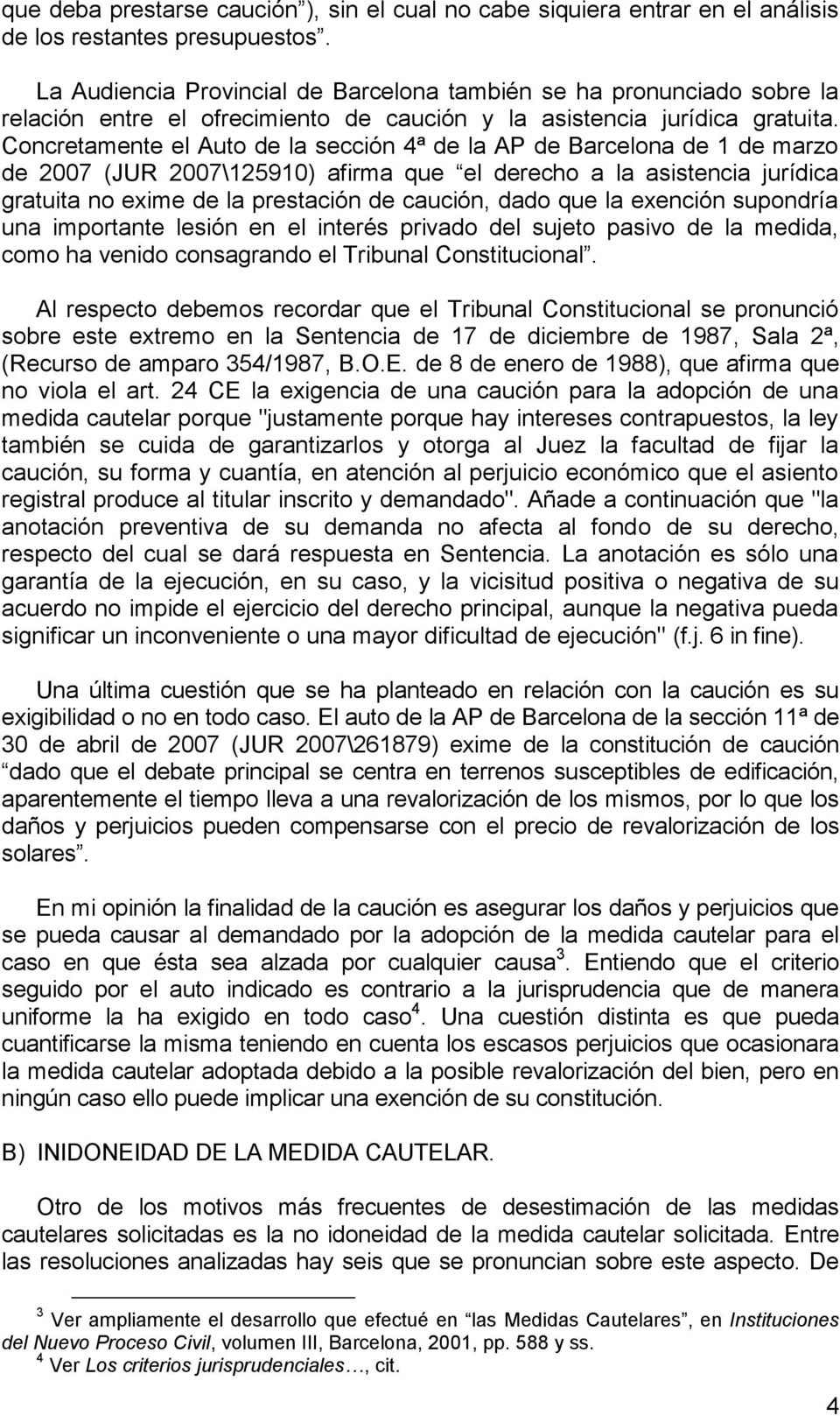 Concretamente el Auto de la sección 4ª de la AP de Barcelona de 1 de marzo de 2007 (JUR 2007\125910) afirma que el derecho a la asistencia jurídica gratuita no exime de la prestación de caución, dado