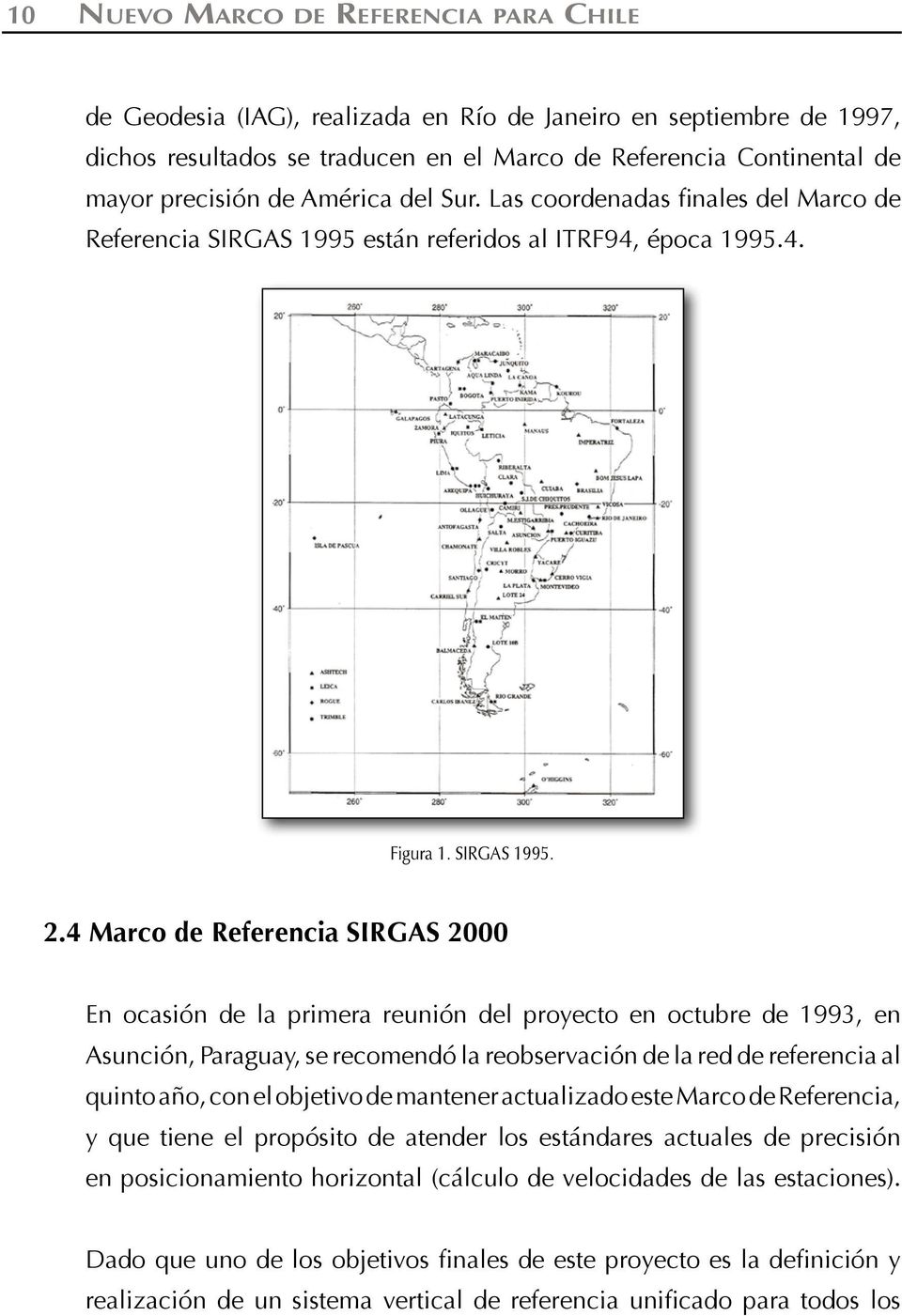 4 Marco de Referencia SIRGAS 2000 En ocasión de la primera reunión del proyecto en octubre de 1993, en Asunción, Paraguay, se recomendó la reobservación de la red de referencia al quinto año, con el