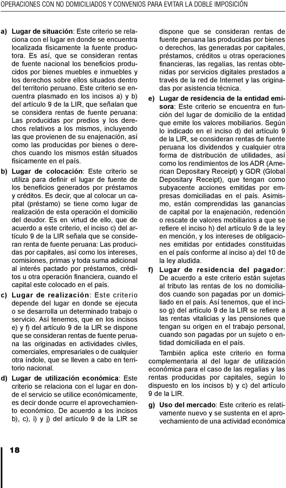 Este criterio se encuentra plasmado en los incisos a) y b) del artículo 9 de la LIR, que señalan que se considera rentas de fuente peruana: Las producidas por predios y los derechos relativos a los