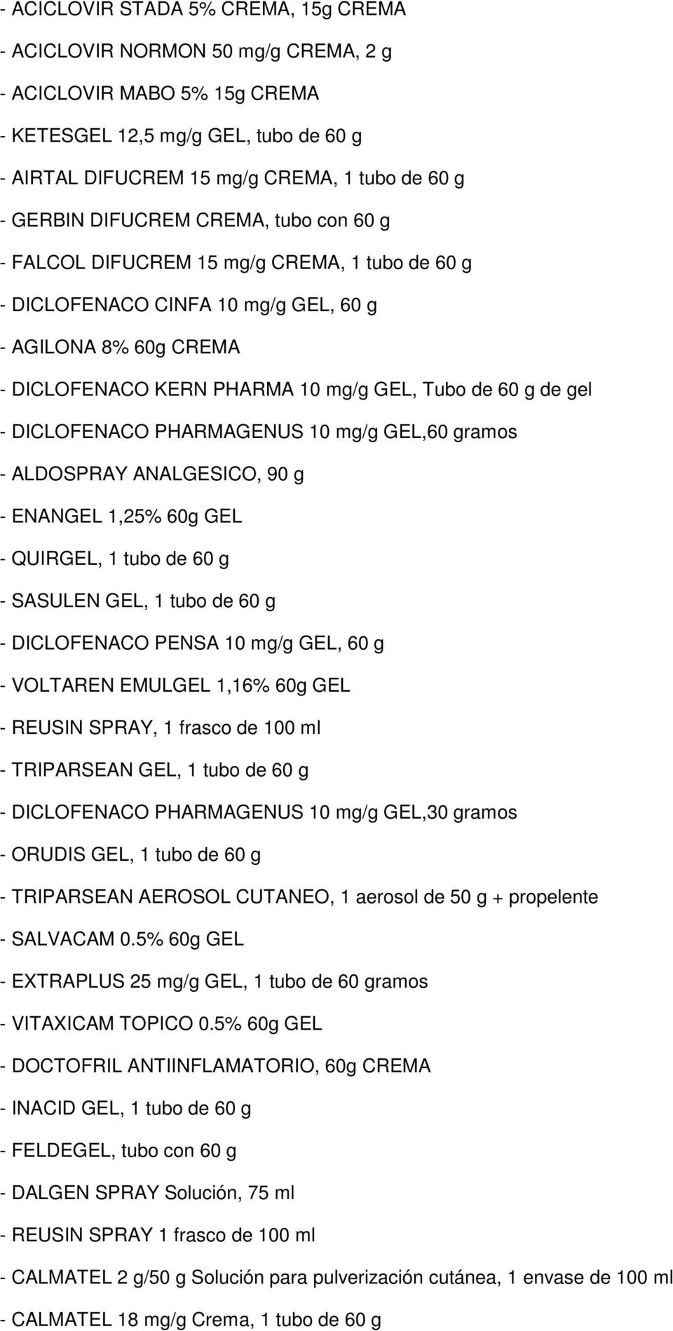 de gel - DICLOFENACO PHARMAGENUS 10 mg/g GEL,60 gramos - ALDOSPRAY ANALGESICO, 90 g - ENANGEL 1,25% 60g GEL - QUIRGEL, 1 tubo de 60 g - SASULEN GEL, 1 tubo de 60 g - DICLOFENACO PENSA 10 mg/g GEL, 60