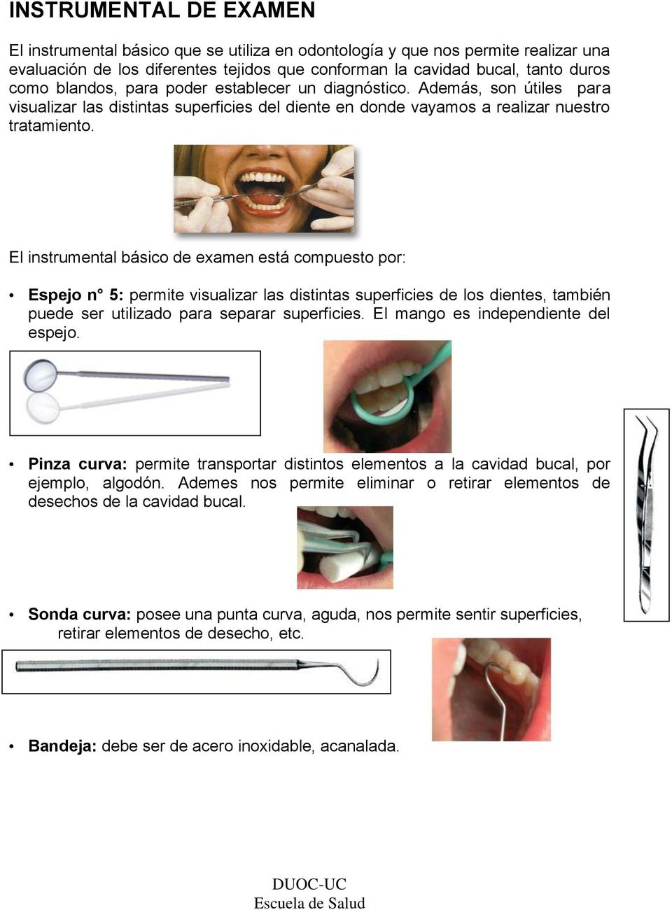 El instrumental básico de examen está compuesto por: Espejo n 5: permite visualizar las distintas superficies de los dientes, también puede ser utilizado para separar superficies.