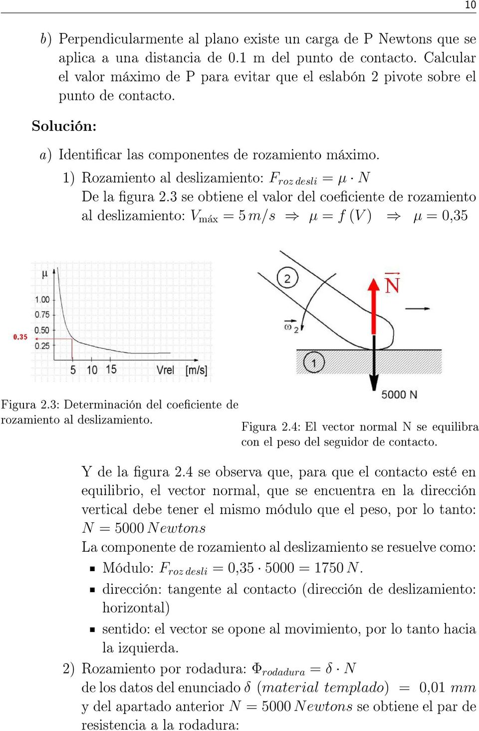 1) Rozamiento al deslizamiento: F roz desli = µ N De la gura 2.3 se obtiene el valor del coeciente de rozamiento al deslizamiento: V máx = 5 m/s µ = f (V ) µ = 0,35 10 Figura 2.