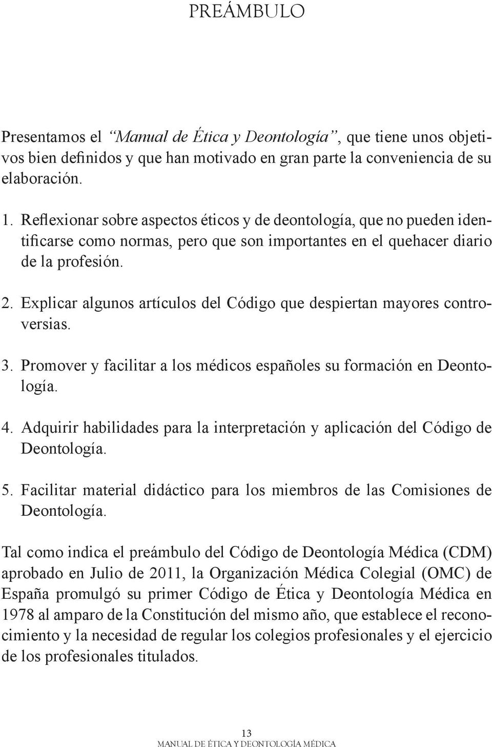 Explicar algunos artículos del Código que despiertan mayores controversias. 3. Promover y facilitar a los médicos españoles su formación en Deontología. 4.