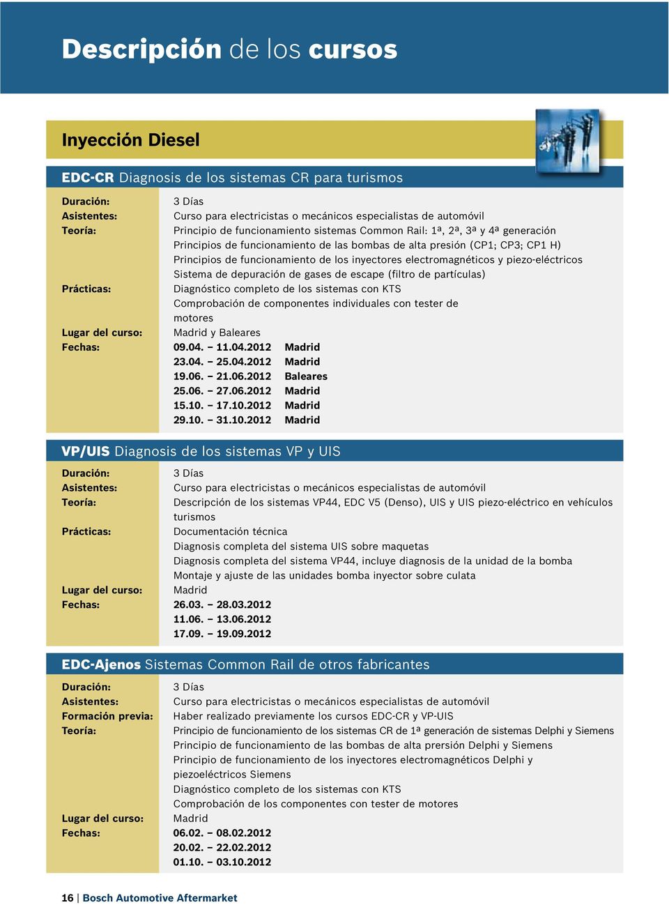 Diagnóstico completo de los sistemas con KTS Comprobación de componentes individuales con tester de motores Madrid y Baleares Fechas: 09.04. 11.04.2012 Madrid 23.04. 25.04.2012 Madrid 19.06.