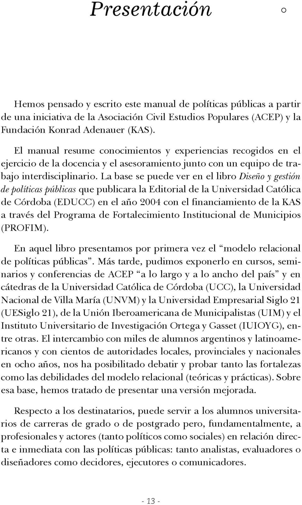 La base se puede ver en el libro Diseño y gestión de políticas públicas que publicara la Editorial de la Universidad Católica de Córdoba (EDUCC) en el año 2004 con el financiamiento de la KAS a