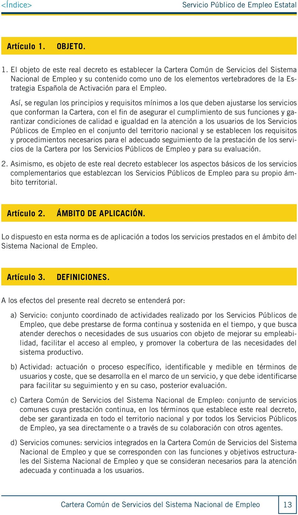 El objeto de este real decreto es establecer la Cartera Común de Servicios del Sistema Nacional de Empleo y su contenido como uno de los elementos vertebradores de la Estrategia Española de