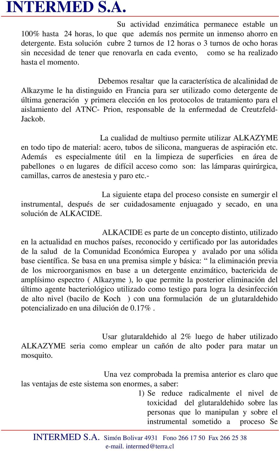 Debemos resaltar que la característica de alcalinidad de Alkazyme le ha distinguido en Francia para ser utilizado como detergente de última generación y primera elección en los protocolos de