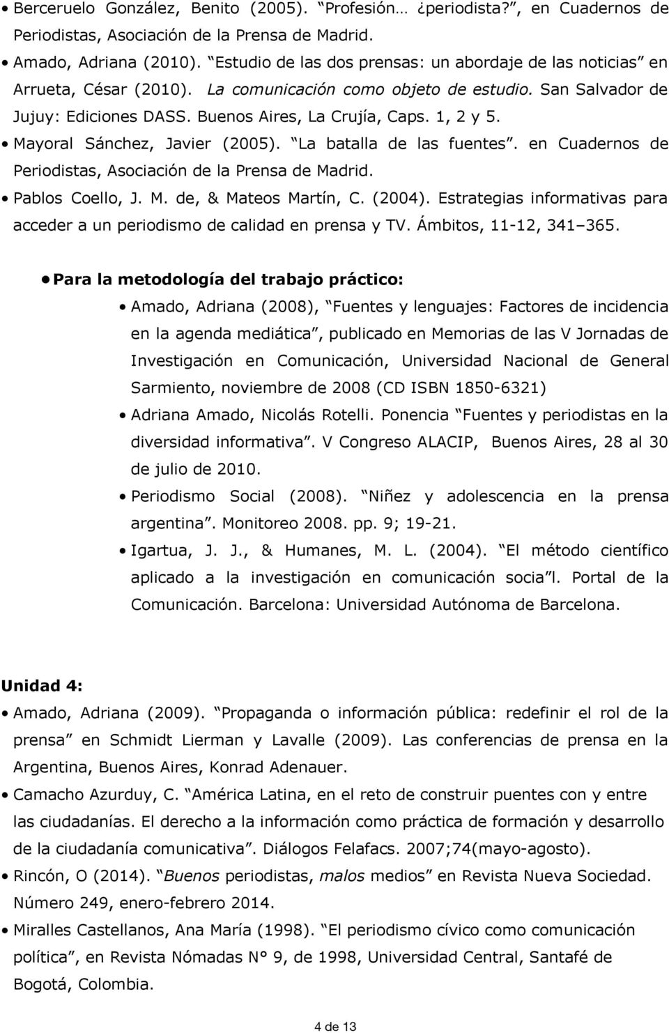 1, 2 y 5. Mayoral Sánchez, Javier (2005). La batalla de las fuentes. en Cuadernos de Periodistas, Asociación de la Prensa de Madrid. Pablos Coello, J. M. de, & Mateos Martín, C. (2004).