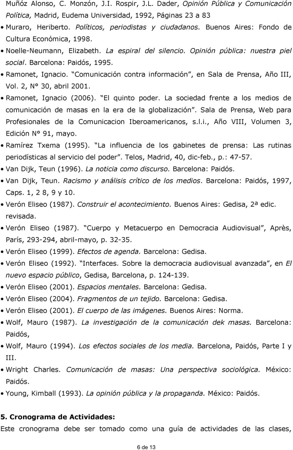 Comunicación contra información, en Sala de Prensa, Año III, Vol. 2, N 30, abril 2001. Ramonet, Ignacio (2006). El quinto poder.