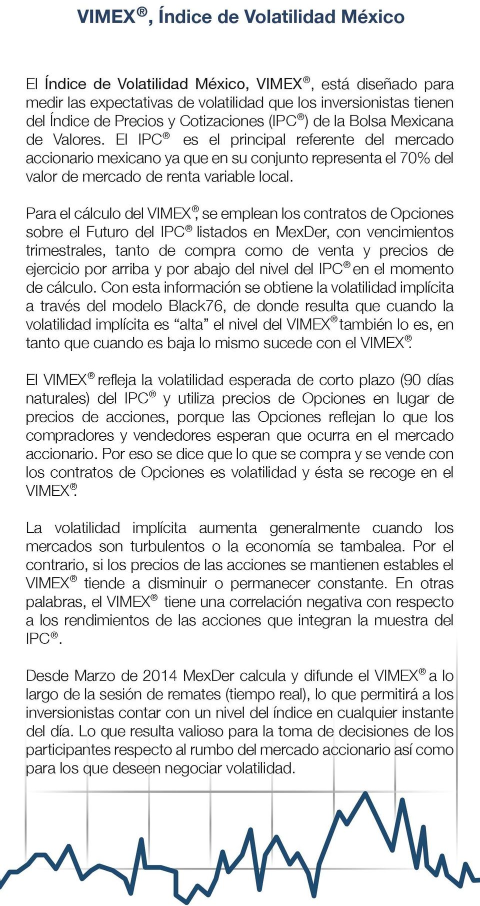 Para el cálculo del VIMEX, se emplean los contratos de Opciones sobre el Futuro del IPC listados en MexDer, con vencimientos trimestrales, tanto de compra como de venta y precios de ejercicio por