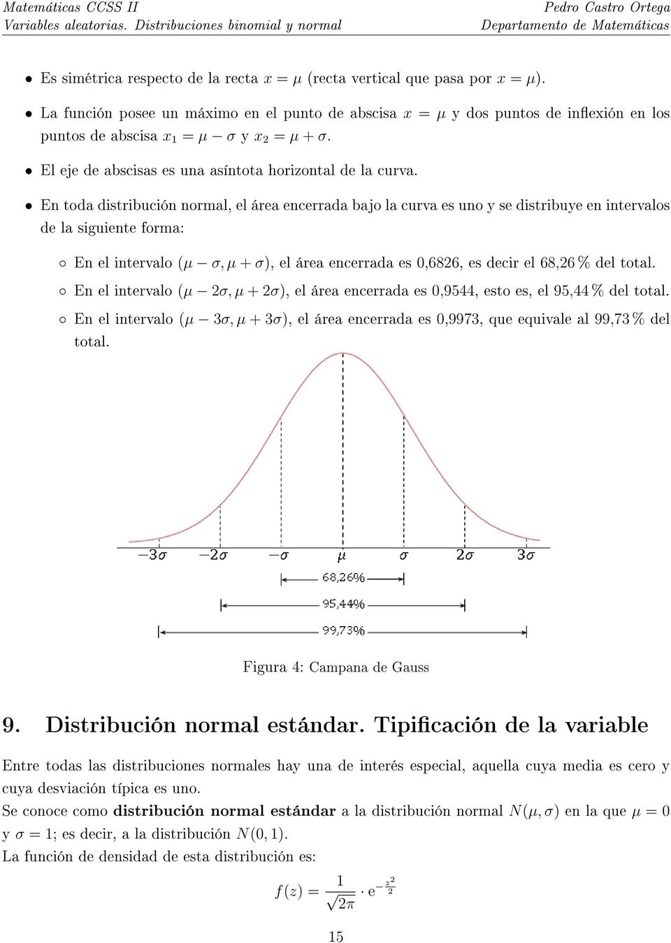 En toda distribución normal, el área encerrada bajo la curva es uno y se distribuye en intervalos de la siguiente forma: En el intervalo (µ σ, µ + σ), el área encerrada es 0,6826, es decir el 68,26 %
