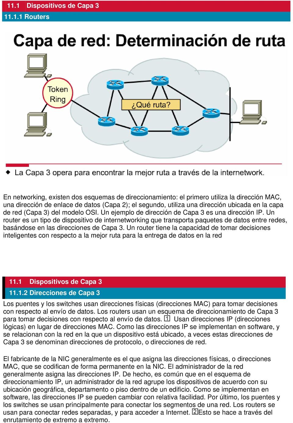 Un router es un tipo de dispositivo de internetworking que transporta paquetes de datos entre redes, basándose en las direcciones de Capa 3.