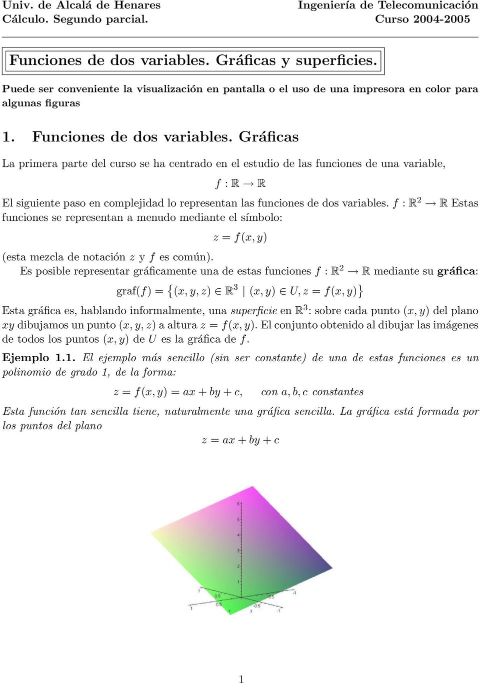 Gráficas La primera parte del curso se ha centrado en el estudio de las funciones de una variable, f : R R El siguiente paso en complejidad lo representan las funciones de dos variables.