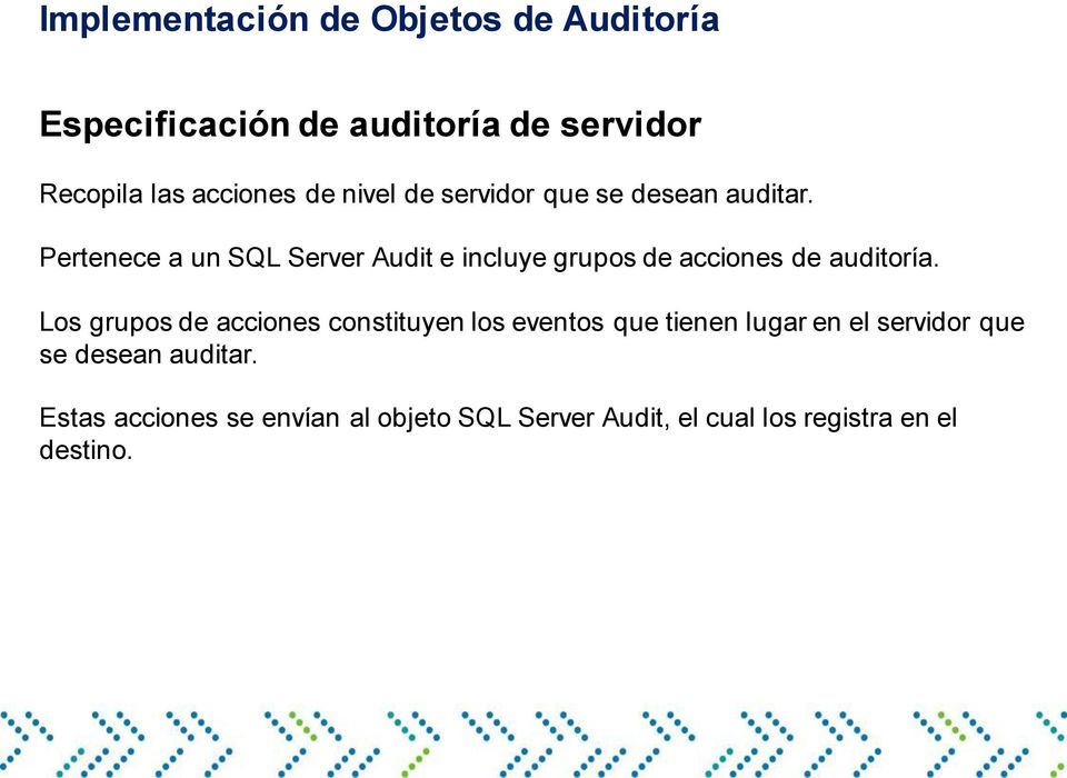 Pertenece a un SQL Server Audit e incluye grupos de acciones de auditoría.