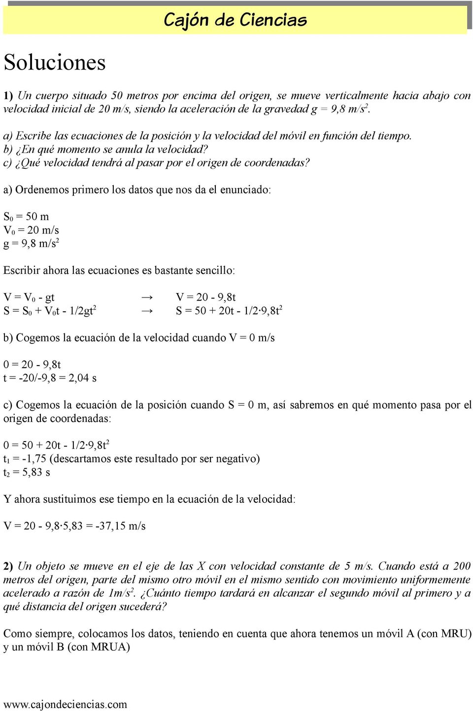 a) Ordenemos primero los datos que nos da el enunciado: S 0 = 50 m V 0 = 20 m/s g = 9,8 m/s 2 Escribir ahora las ecuaciones es bastante sencillo: V = V 0 - gt V = 20-9,8t S = S 0 + V 0 t - 1/2gt 2 S