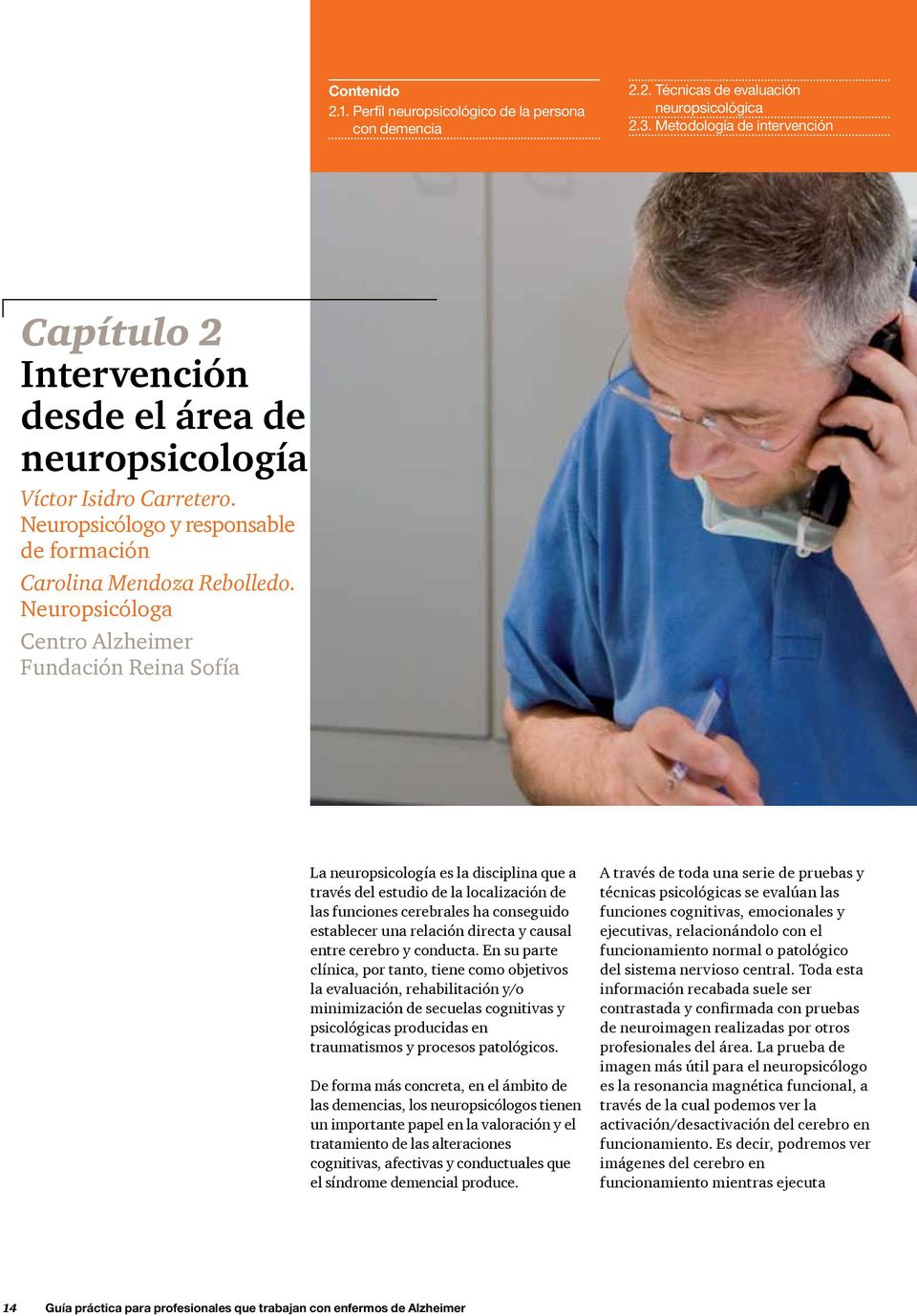 Neuropsicóloga Centro Alzheimer Fundación Reina Sofía La neuropsicología es la disciplina que a través del estudio de la localización de las funciones cerebrales ha conseguido establecer una relación