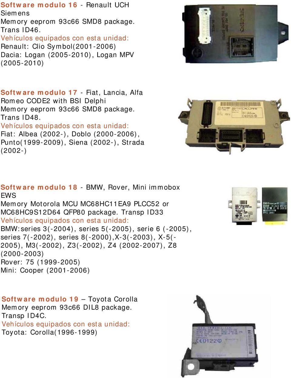 Fiat: Albea (2002-), Doblo (2000-2006), Punto(1999-2009), Siena (2002-), Strada (2002-) Software modulo 18 - BMW, Rover, Mini immobox EWS Memory Motorola MCU MC68HC11EA9 PLCC52 or MC68HC9S12D64 QFP80