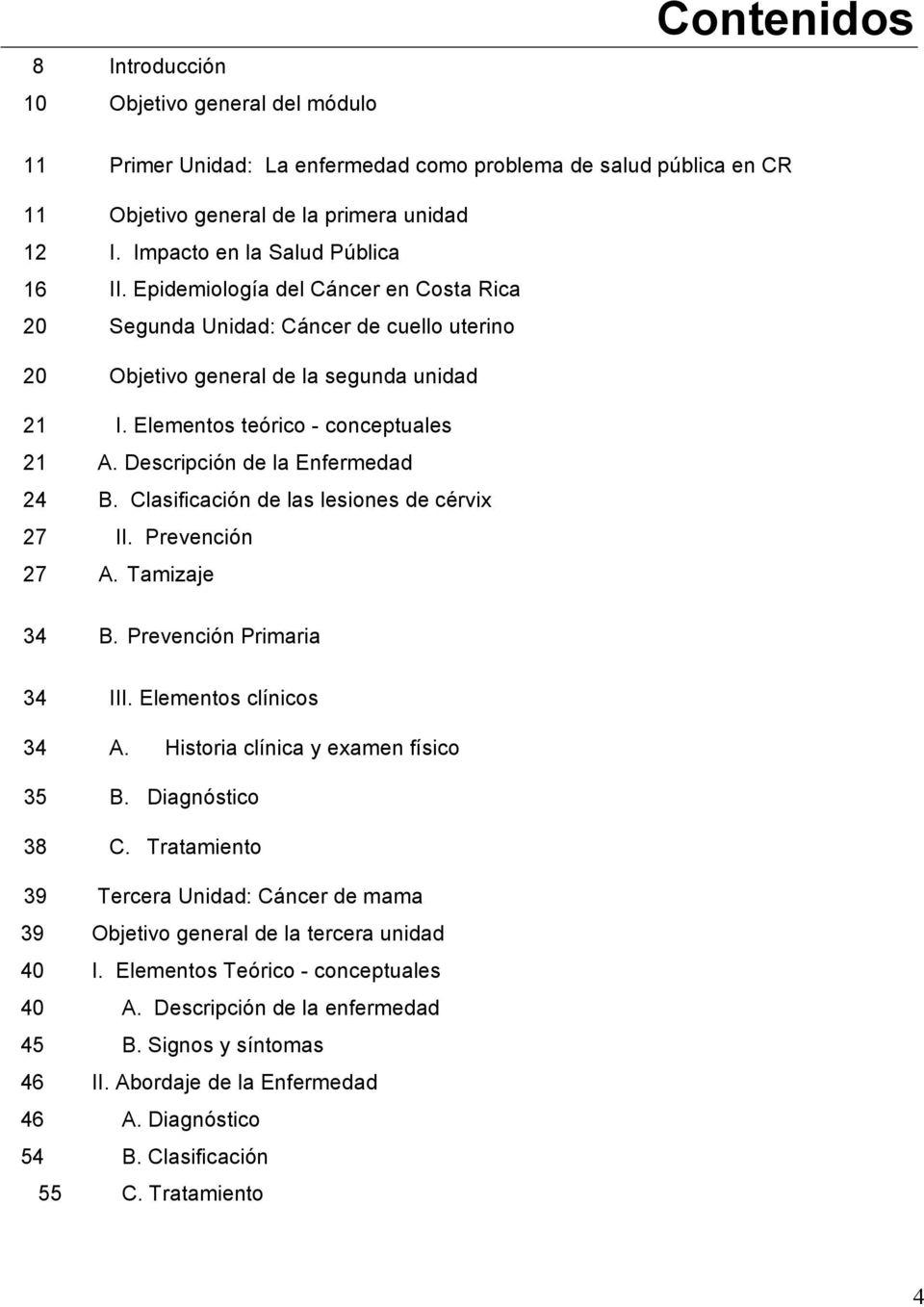 Elementos teórico - conceptuales 21 A. Descripción de la Enfermedad 24 B. Clasificación de las lesiones de cérvix 27 II. Prevención 27 A. Tamizaje 34 B. Prevención Primaria 34 III.
