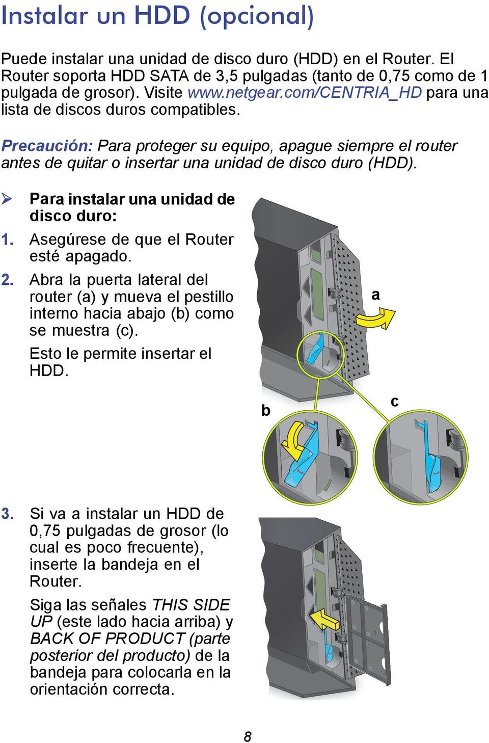 Para instalar una unidad de disco duro: 1. Asegúrese de que el Router esté apagado. 2. Abra la puerta lateral del router (a) y mueva el pestillo interno hacia abajo (b) como se muestra (c).