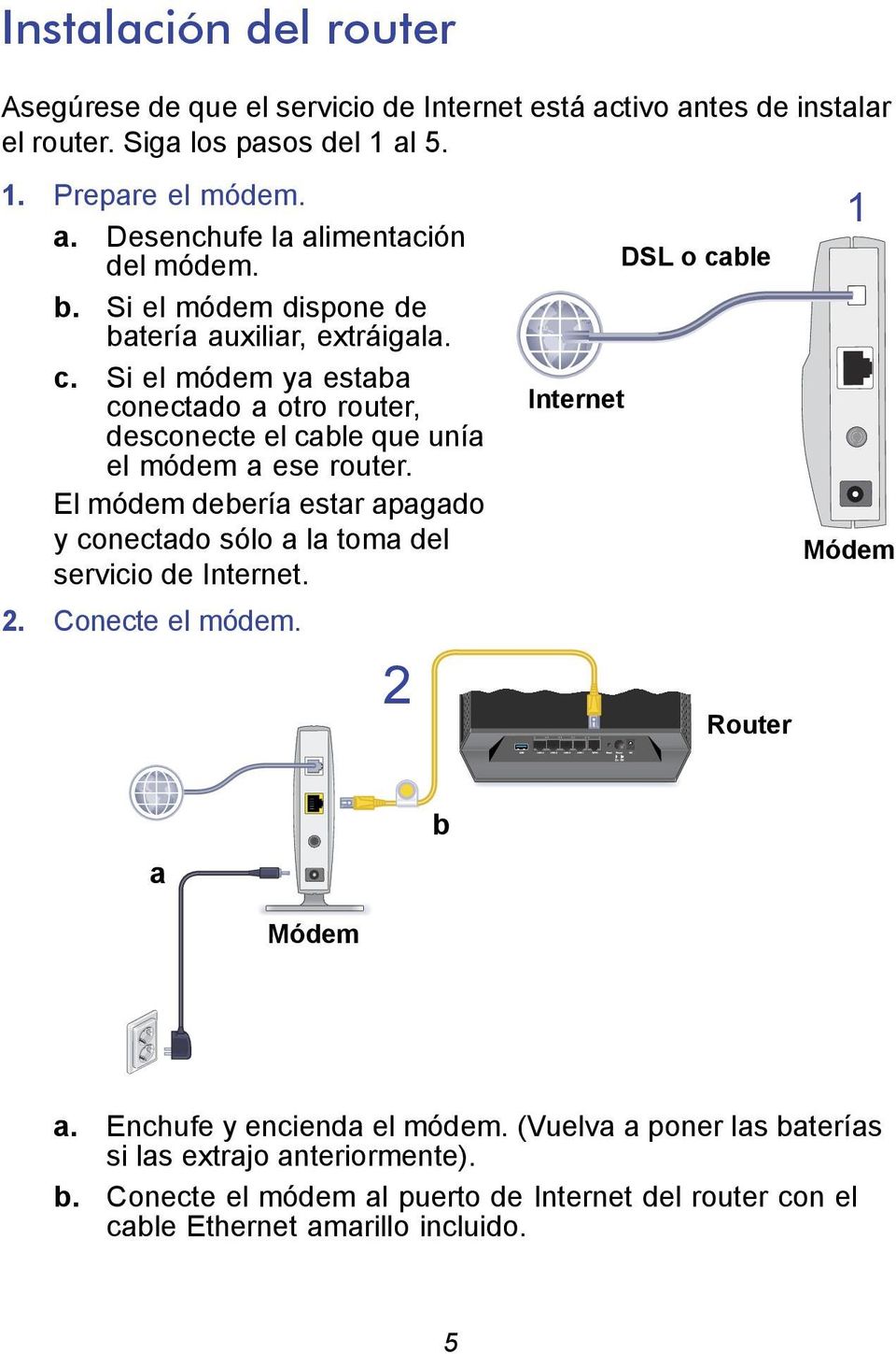 El módem debería estar apagado y conectado sólo a la toma del Módem servicio de Internet. 2. Conecte el módem. 2 Router a b Módem a. Enchufe y encienda el módem.