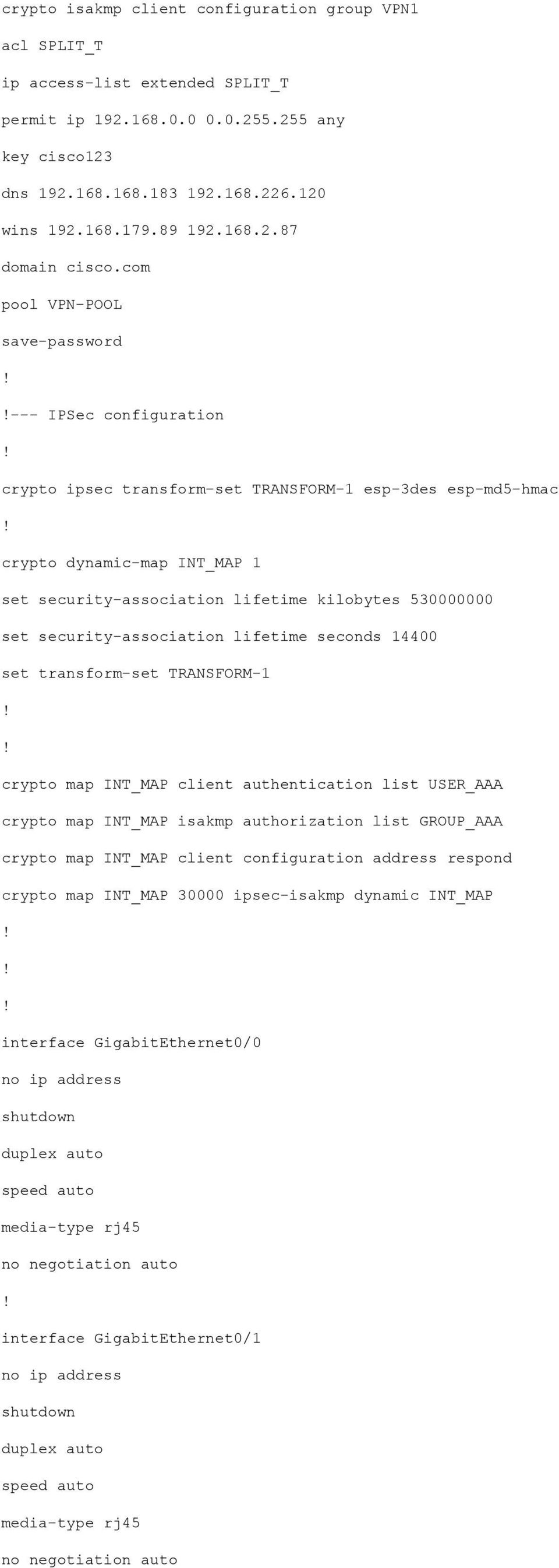 com pool VPN-POOL save-password --- IPSec configuration crypto ipsec transform-set TRANSFORM-1 esp-3des esp-md5-hmac crypto dynamic-map INT_MAP 1 set security-association lifetime kilobytes 530000000