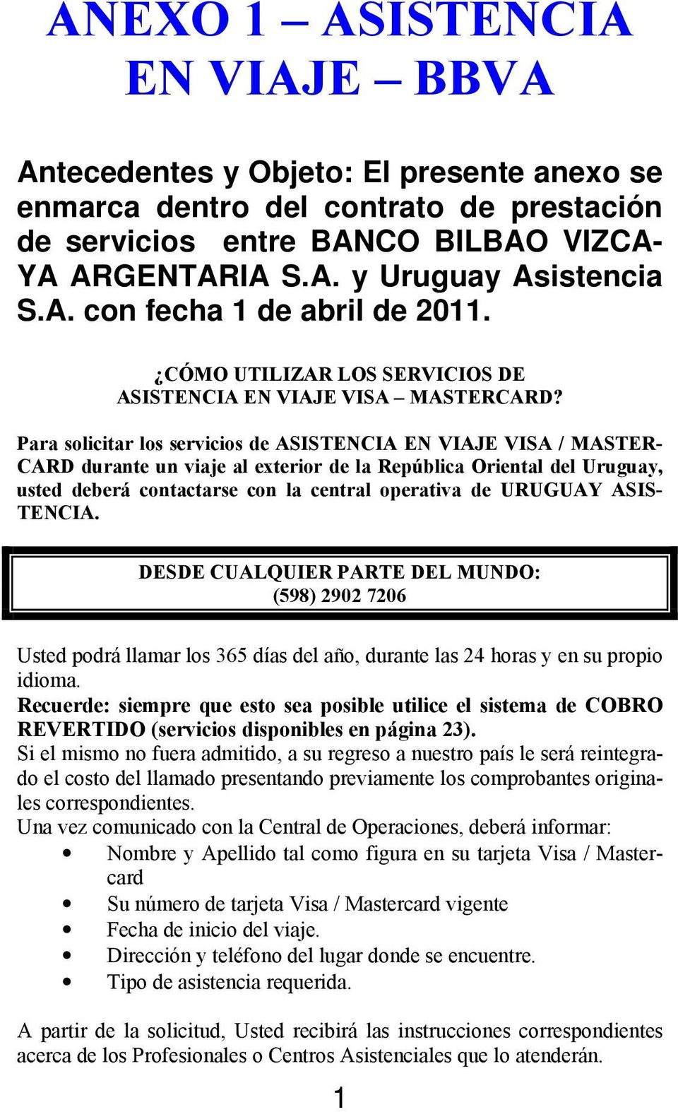 Para solicitar los servicios de ASISTENCIA EN VIAJE VISA / MASTER- CARD durante un viaje al exterior de la República Oriental del Uruguay, usted deberá contactarse con la central operativa de URUGUAY
