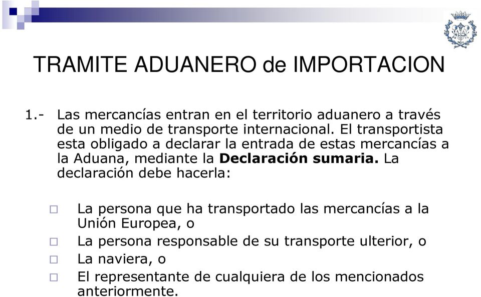 El transportista esta obligado a declarar la entrada de estas mercancías a la Aduana, mediante la Declaración sumaria.