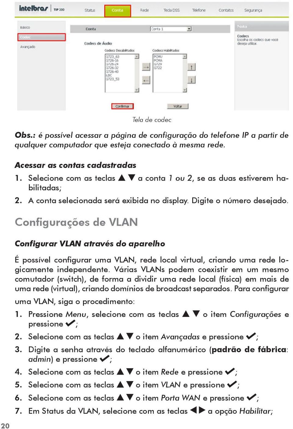 Configurações de VLAN Configurar VLAN através do aparelho É possível configurar uma VLAN, rede local virtual, criando uma rede logicamente independente.