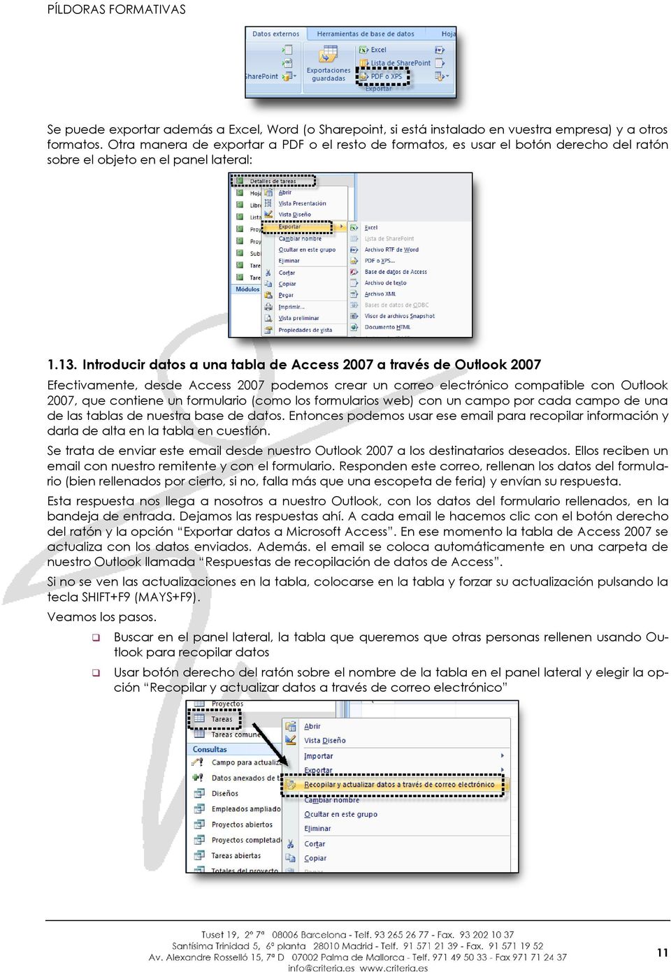 Introducir datos a una tabla de Access 2007 a través de Outlook 2007 Efectivamente, desde Access 2007 podemos crear un correo electrónico compatible con Outlook 2007, que contiene un formulario (como