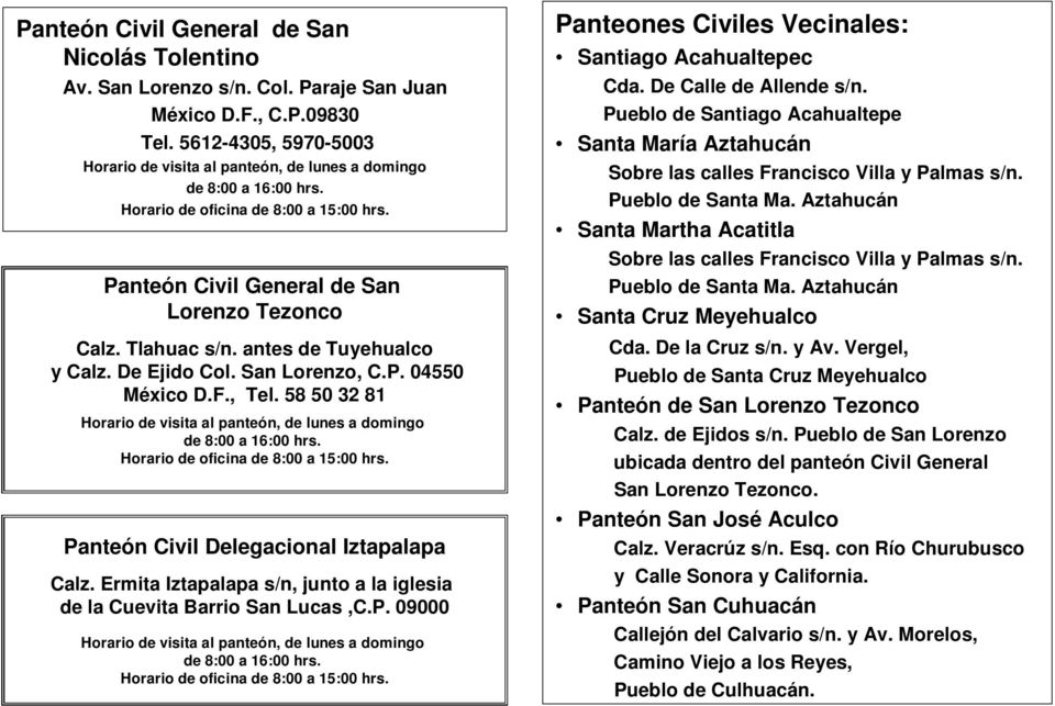 San Lorenzo, C.P. 04550 México D.F., Tel. 58 50 32 81 Horario de visita al panteón, de lunes a domingo de 8:00 a 16:00 hrs. Panteón Civil Delegacional Iztapalapa Calz.
