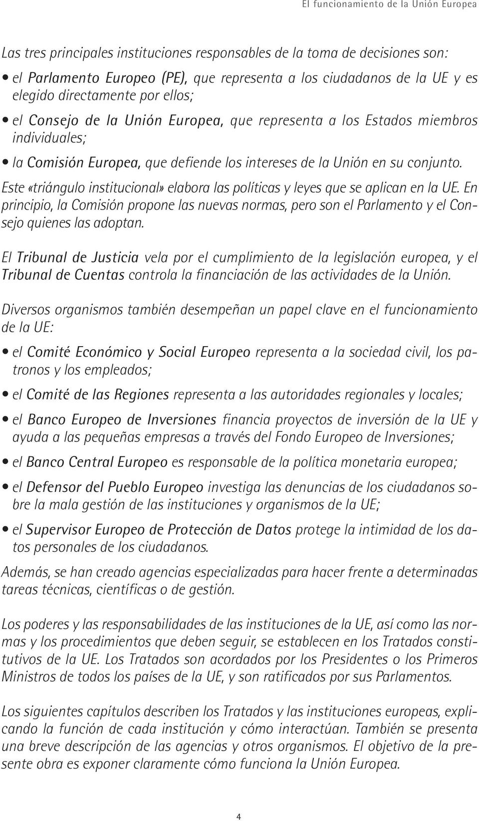 Este «triángulo institucional» elabora las políticas y leyes que se aplican en la UE. En principio, la Comisión propone las nuevas normas, pero son el Parlamento y el Consejo quienes las adoptan.