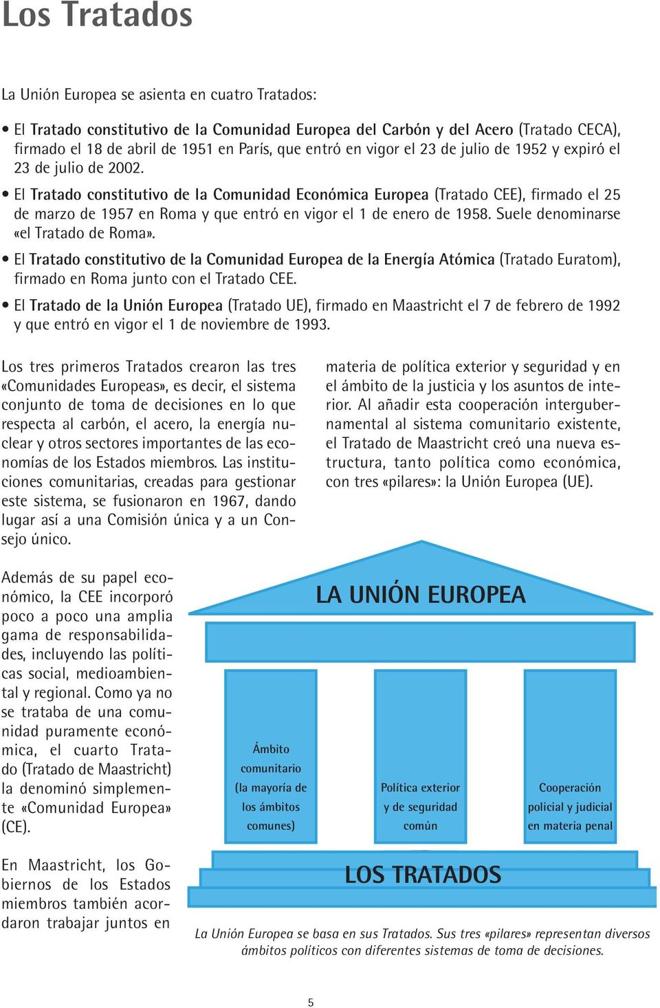 El Tratado constitutivo de la Comunidad Económica Europea (Tratado CEE), firmado el 25 de marzo de 1957 en Roma y que entró en vigor el 1 de enero de 1958. Suele denominarse «el Tratado de Roma».