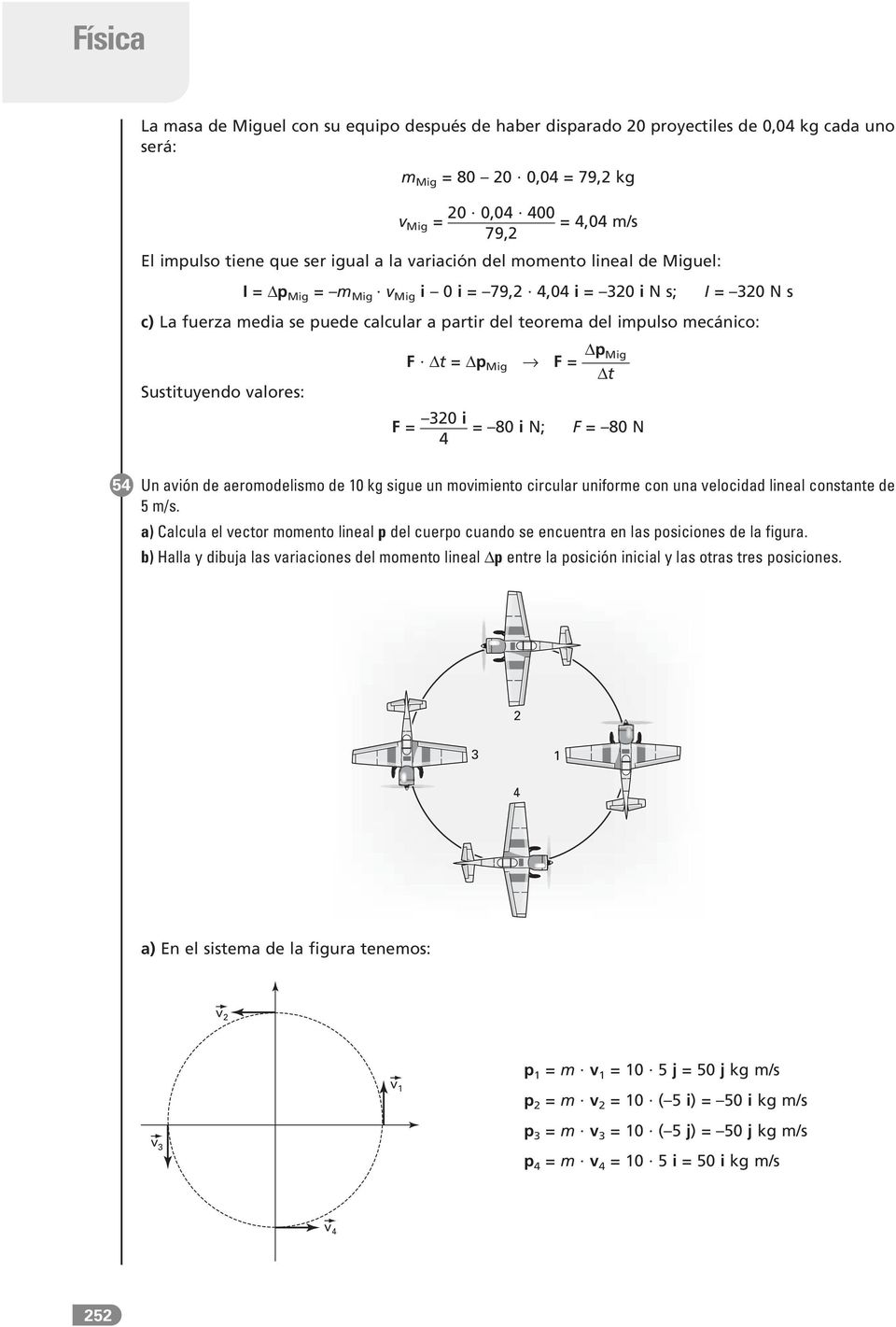 Sustituyendo valores: F Δt = Δp Mig F = Δp Mig Δt 320 i F = = 80 i N; F = 80 N 4 54 Un avión de aeromodelismo de 10 kg sigue un movimiento circular uniforme con una velocidad lineal constante de 5