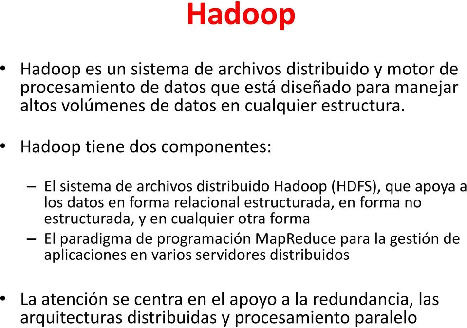 Hadoop tiene dos componentes: El sistema de archivos distribuido Hadoop (HDFS), que apoya a los datos en forma relacional estructurada, en