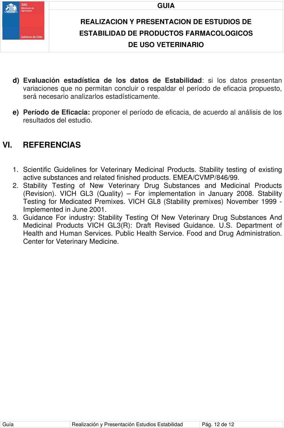 Scientific Guidelines for Veterinary Medicinal Products. Stability testing of existing active substances and related finished products. EMEA/CVMP/846/99. 2.