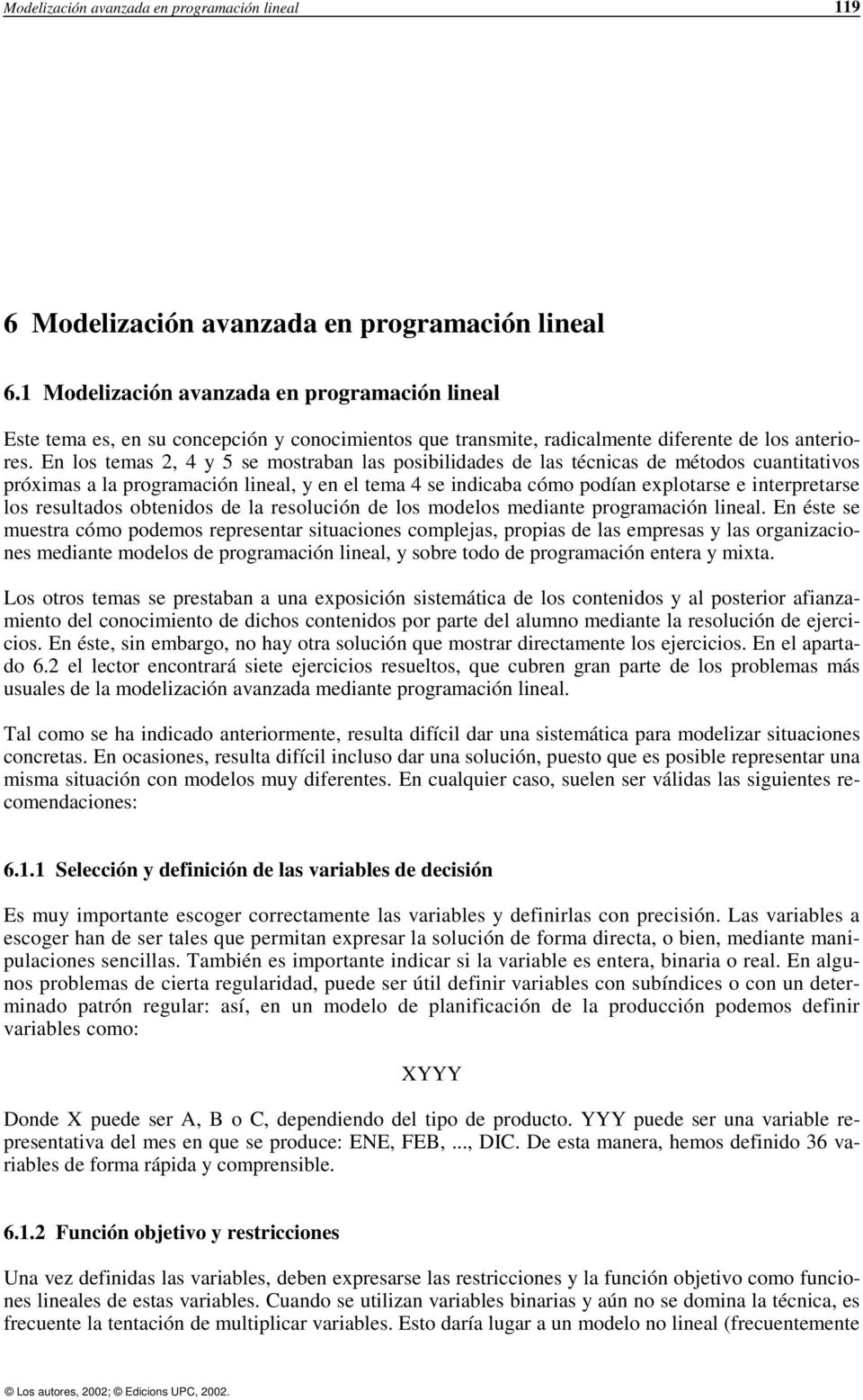 En los temas 2, 4 y 5 se mostraban las posibilidades de las técnicas de métodos cuantitativos próximas a la programación lineal, y en el tema 4 se indicaba cómo podían explotarse e interpretarse los