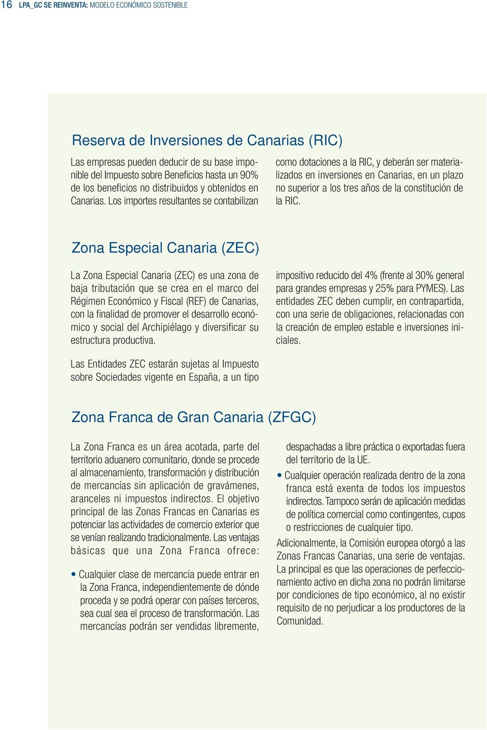 Los importes resultantes se contabilizan como dotaciones a la RIC, y deberán ser materializados en inversiones en Canarias, en un plazo no superior a los tres años de la constitución de la RIC.