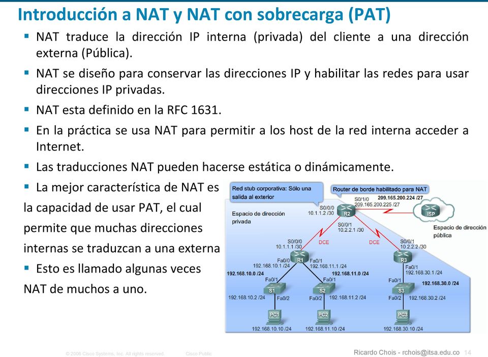 En la práctica se usa NAT para permitir a los host de la red interna acceder a Internet. Las traducciones NAT pueden hacerse estática o dinámicamente.
