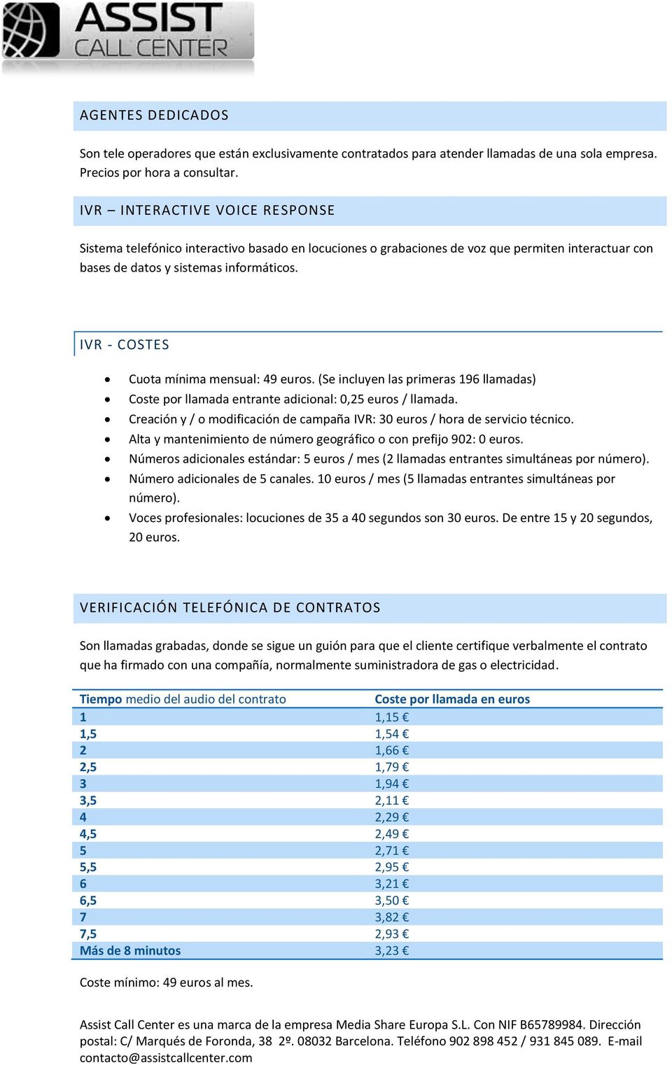 IVR - COSTES Cuota mínima mensual: 49 euros. (Se incluyen las primeras 196 llamadas) Coste por llamada entrante adicional: 0,25 euros / llamada.