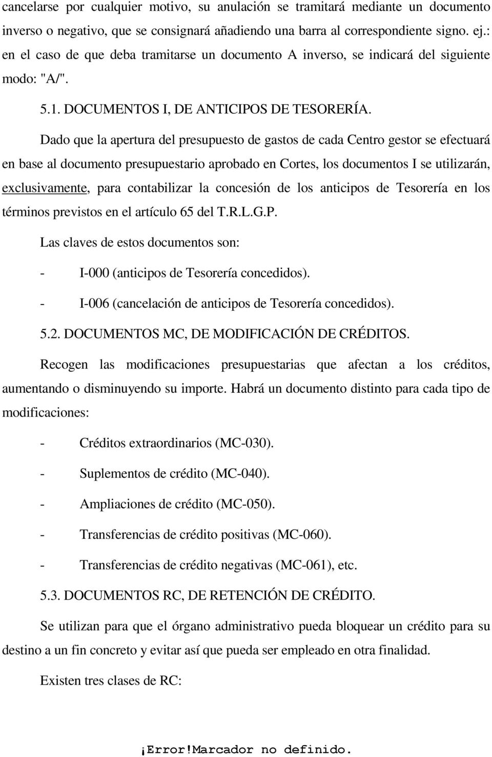 Dado que la apertura del presupuesto de gastos de cada Centro gestor se efectuará en base al documento presupuestario aprobado en Cortes, los documentos I se utilizarán, exclusivamente, para