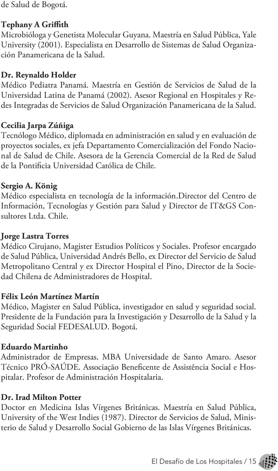 Maestría en Gestión de Servicios de Salud de la Universidad Latina de Panamá (2002). Asesor Regional en Hospitales y Redes Integradas de Servicios de Salud Organización Panamericana de la Salud.