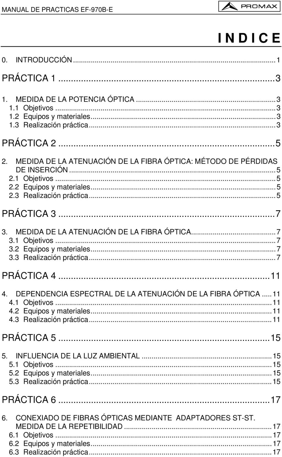 MEDIDA DE LA ATENUACIÓN DE LA FIBRA ÓPTICA...7 3.1 Objetivos...7 3.2 Equipos y materiales...7 3.3 Realización práctica...7 PRÁCTICA 4...11 4. DEPENDENCIA ESPECTRAL DE LA ATENUACIÓN DE LA FIBRA ÓPTICA.