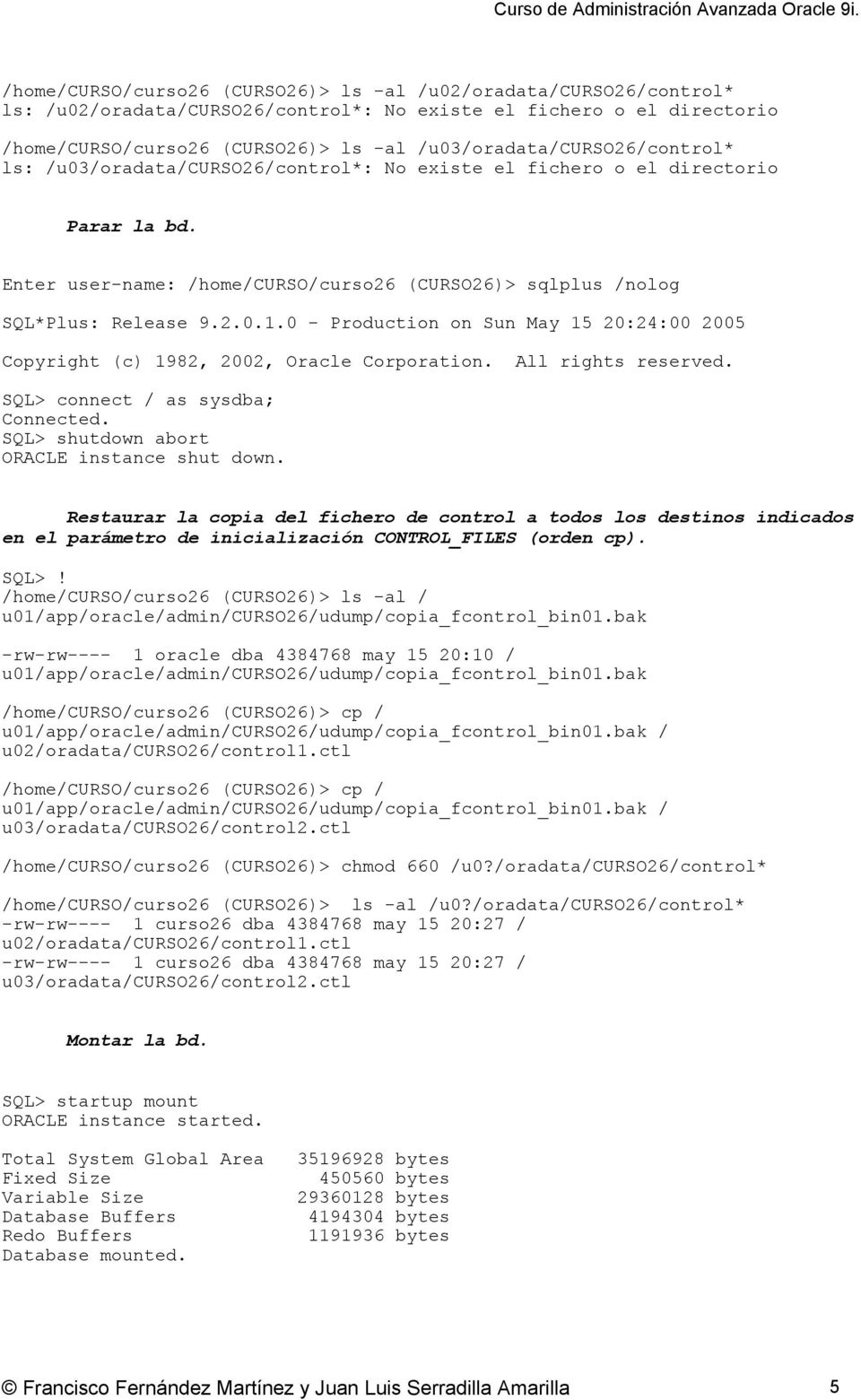 0 - Production on Sun May 15 20:24:00 2005 Copyright (c) 1982, 2002, Oracle Corporation. All rights reserved. SQL> connect / as sysdba; Connected. SQL> shutdown abort ORACLE instance shut down.