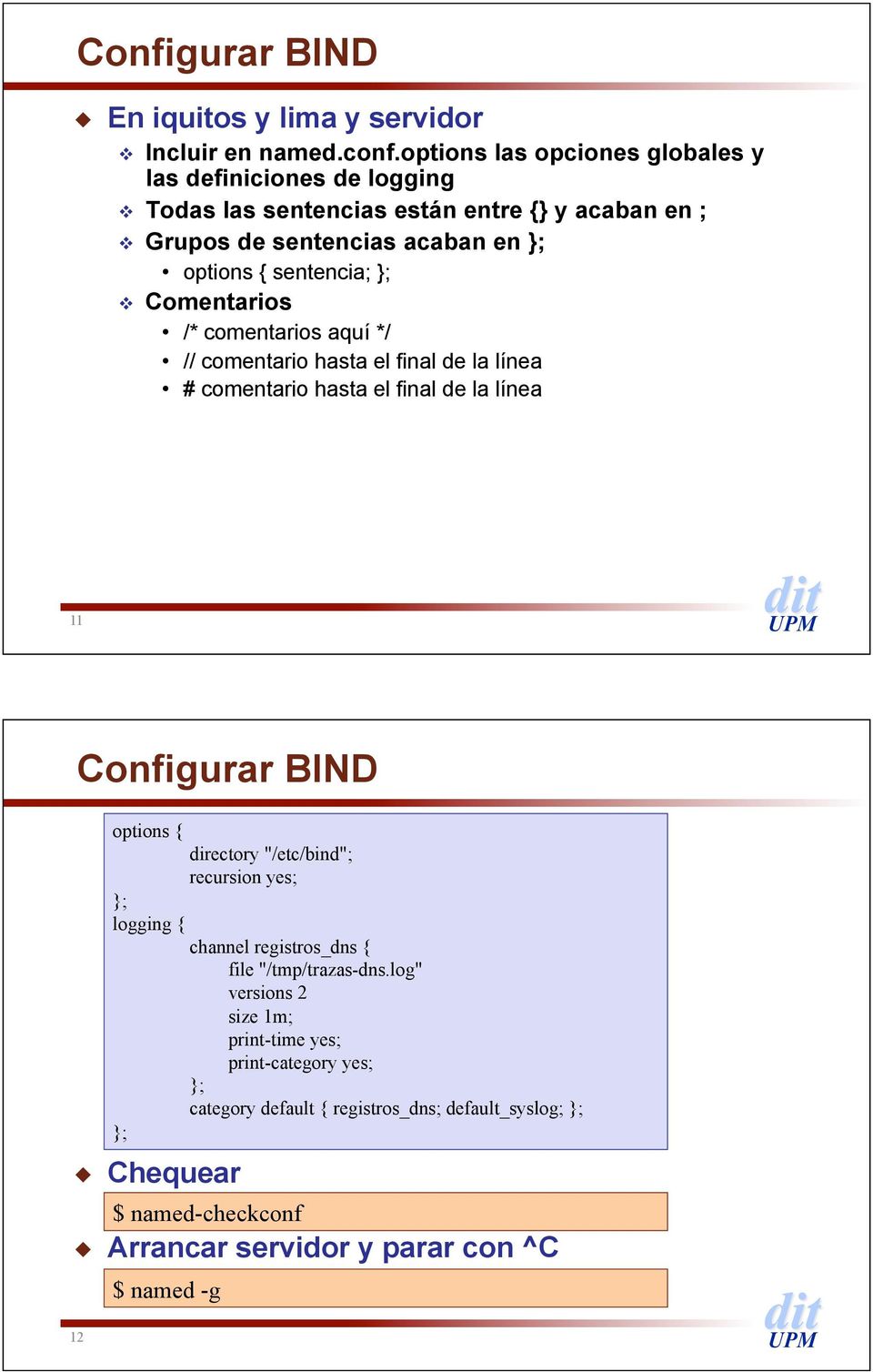 Comentarios /* comentarios aquí */ // comentario hasta el final de la línea # comentario hasta el final de la línea 11 Configurar BIND options { directory "/etc/bind";
